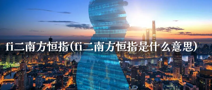 fi二南方恒指(fi二南方恒指是什么意思)_https://www.nyyysy.com_期货直播_第1张