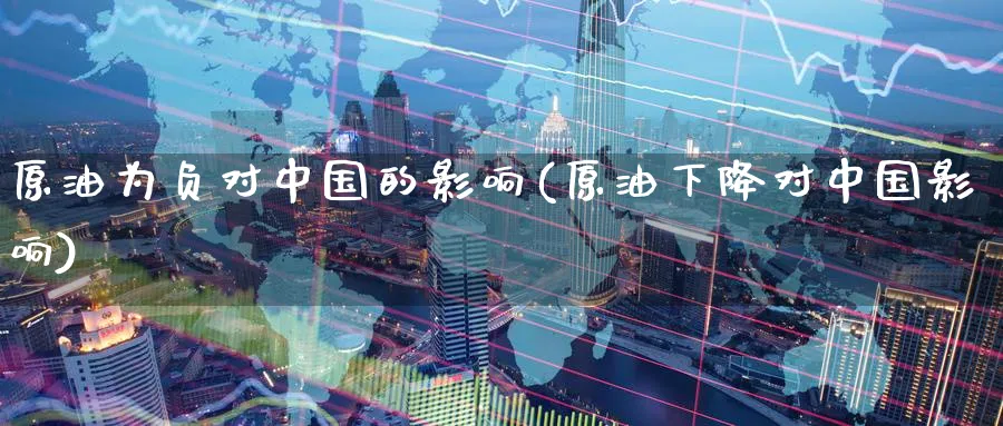 原油为负对中国的影响(原油下降对中国影响)_期货直播_第1张_南严期货 原油为负对中国的影响(原油下降对中国影响)_https://www.nyyysy.com_期货直播_第1张