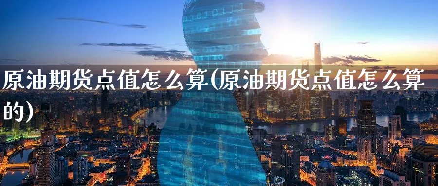 原油期货点值怎么算(原油期货点值怎么算的)_https://www.nyyysy.com_期货市场_第1张