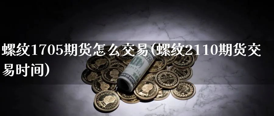 螺纹1705期货怎么交易(螺纹2110期货交易时间)_https://www.nyyysy.com_期货行情_第1张