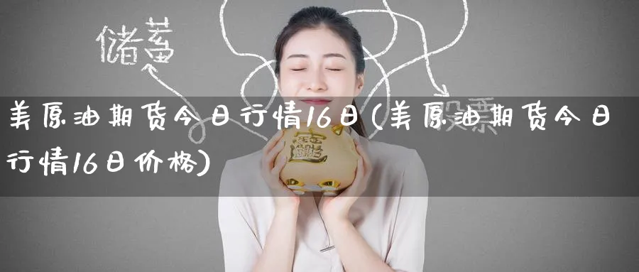 美原油期货今日行情16日(美原油期货今日行情16日价格)_https://www.nyyysy.com_期货喊单_第1张