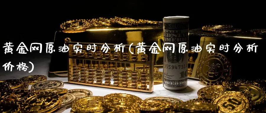 黄金网原油实时分析(黄金网原油实时分析价格)_https://www.nyyysy.com_期货行情_第1张