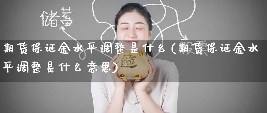 期货保证金水平调整是什么(期货保证金水平调整是什么意思)_期货平台_第1张_南严期货 期货保证金水平调整是什么(期货保证金水平调整是什么意思)_https://www.nyyysy.com_期货平台_第1张