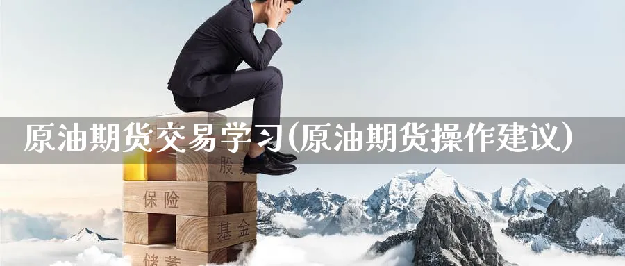 原油期货交易学习(原油期货操作建议)_https://www.nyyysy.com_期货分析_第1张