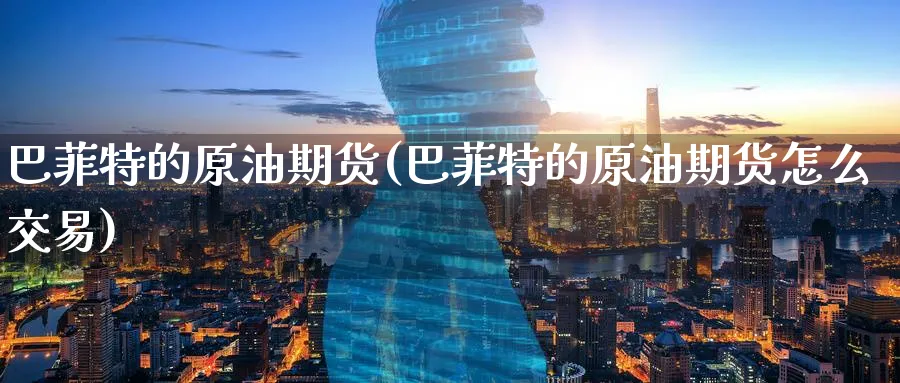 巴菲特的原油期货(巴菲特的原油期货怎么交易)_https://www.nyyysy.com_期货平台_第1张