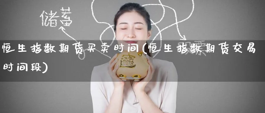恒生指数期货买卖时间(恒生指数期货交易时间段)_https://www.nyyysy.com_期货直播_第1张