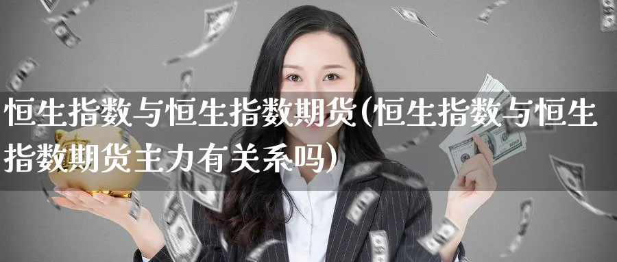 恒生指数与恒生指数期货(恒生指数与恒生指数期货主力有关系吗)_https://www.nyyysy.com_期货市场_第1张