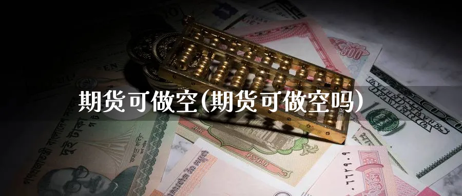期货可做空(期货可做空吗)_期货平台_第1张_南严期货 期货可做空(期货可做空吗)_https://www.nyyysy.com_期货平台_第1张
