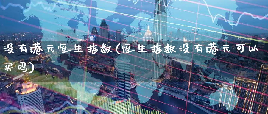 没有港元恒生指数(恒生指数没有港元可以买吗)_https://www.nyyysy.com_期货行情_第1张