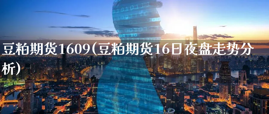 豆粕期货1609(豆粕期货16日夜盘走势分析)_期货直播_第1张_南严期货 豆粕期货1609(豆粕期货16日夜盘走势分析)_https://www.nyyysy.com_期货直播_第1张