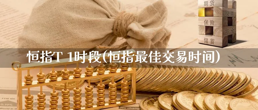 恒指T 1时段(恒指最佳交易时间)_https://www.nyyysy.com_期货行情_第1张