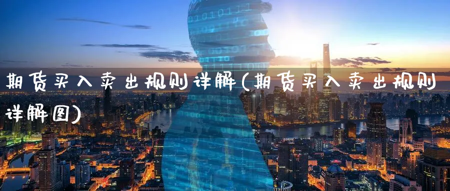 期货买入卖出规则详解(期货买入卖出规则详解图)_https://www.nyyysy.com_期货分析_第1张