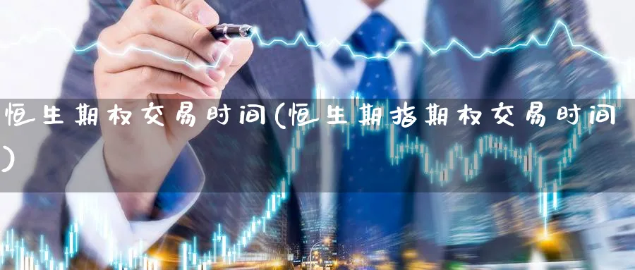 恒生期权交易时间(恒生期指期权交易时间)_https://www.nyyysy.com_期货行情_第1张