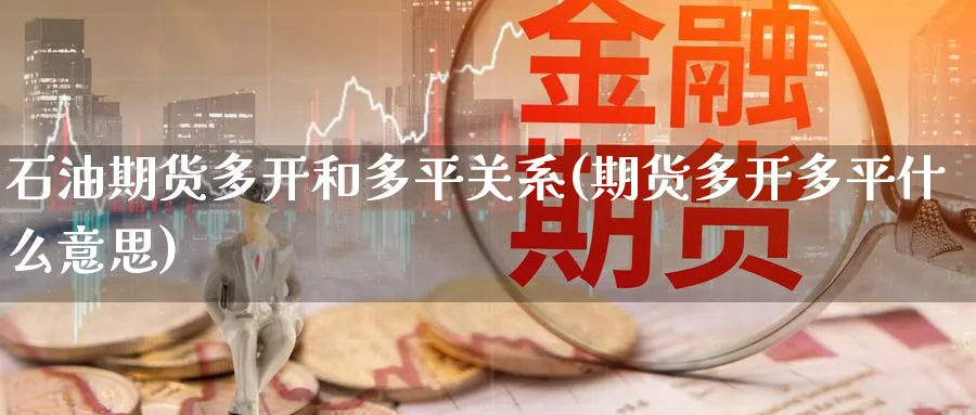 石油期货多开和多平关系(期货多开多平什么意思)_https://www.nyyysy.com_期货市场_第1张