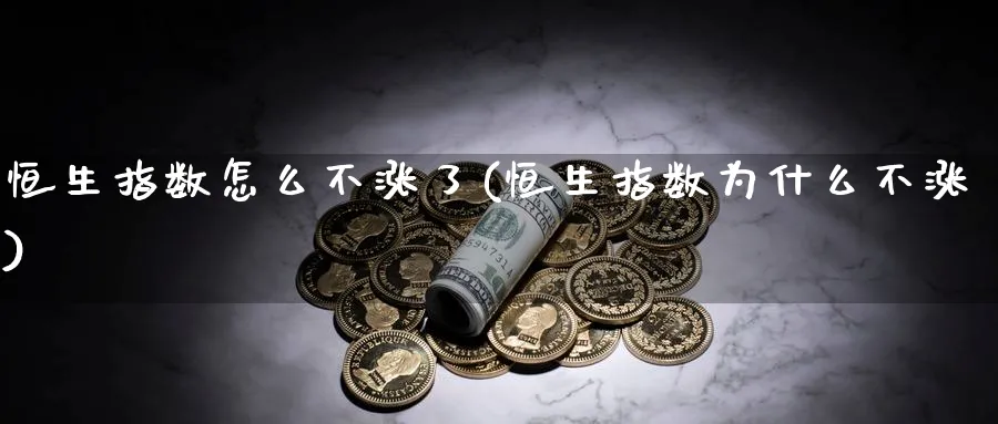 恒生指数怎么不涨了(恒生指数为什么不涨)_https://www.nyyysy.com_期货行情_第1张