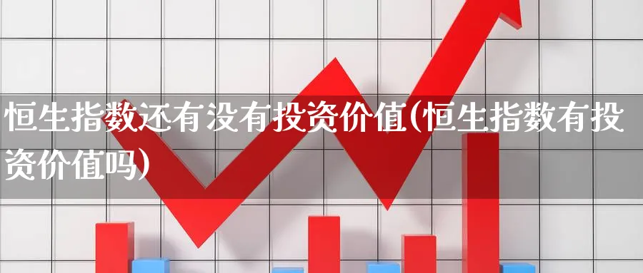 恒生指数还有没有投资价值(恒生指数有投资价值吗)_期货直播_第1张_南严期货 恒生指数还有没有投资价值(恒生指数有投资价值吗)_https://www.nyyysy.com_期货直播_第1张