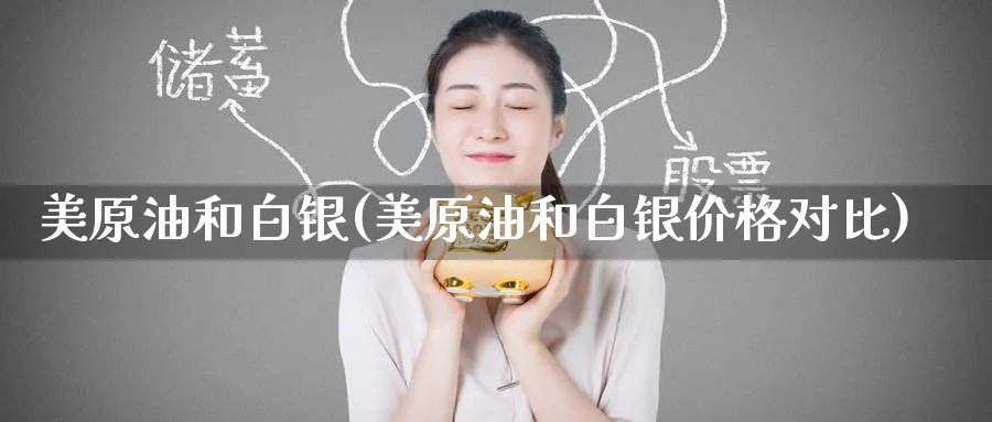 美原油和白银(美原油和白银价格对比)_https://www.nyyysy.com_期货直播_第1张