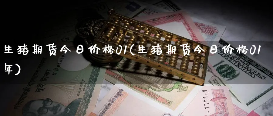 生猪期货今日价格01(生猪期货今日价格01年)_https://www.nyyysy.com_期货直播_第1张