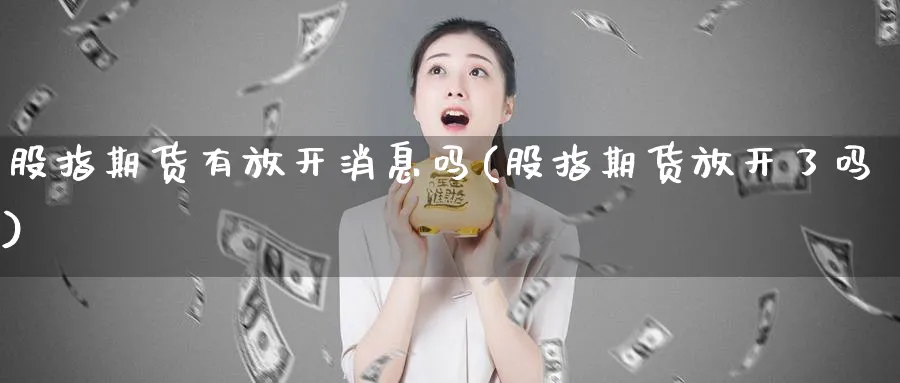 股指期货有放开消息吗(股指期货放开了吗)_https://www.nyyysy.com_期货市场_第1张
