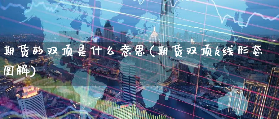 期货的双顶是什么意思(期货双顶k线形态图解)_https://www.nyyysy.com_期货市场_第1张
