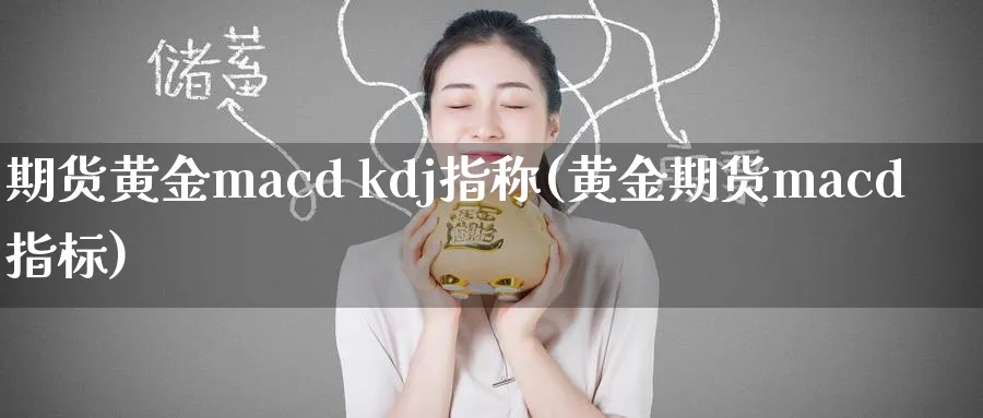 期货黄金macd kdj指称(黄金期货macd指标)_https://www.nyyysy.com_期货行情_第1张