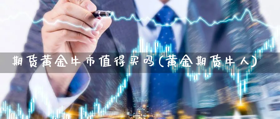 期货黄金牛市值得买吗(黄金期货牛人)_期货平台_第1张_南严期货 期货黄金牛市值得买吗(黄金期货牛人)_https://www.nyyysy.com_期货平台_第1张