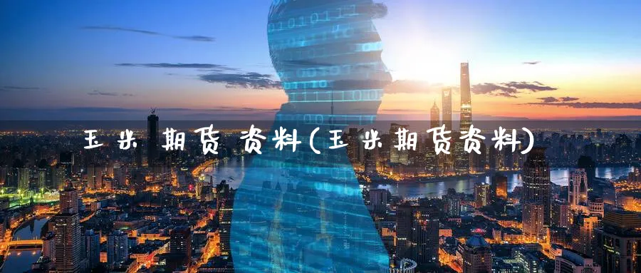 玉米 期货 资料(玉米期货资料)_https://www.nyyysy.com_期货行情_第1张
