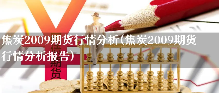 焦炭2009期货行情分析(焦炭2009期货行情分析报告)_https://www.nyyysy.com_期货喊单_第1张