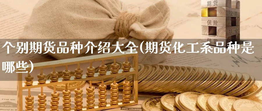 个别期货品种介绍大全(期货化工系品种是哪些)_https://www.nyyysy.com_期货平台_第1张