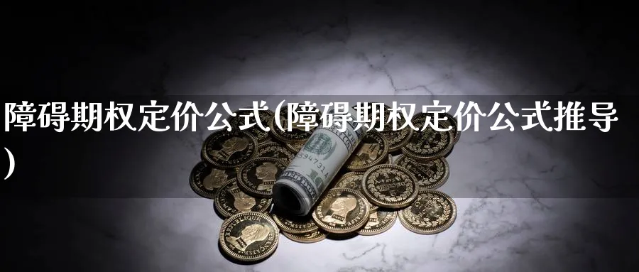 障碍期权定价公式(障碍期权定价公式推导)_https://www.nyyysy.com_期货直播_第1张