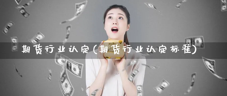 期货行业认定(期货行业认定标准)_https://www.nyyysy.com_期货直播_第1张