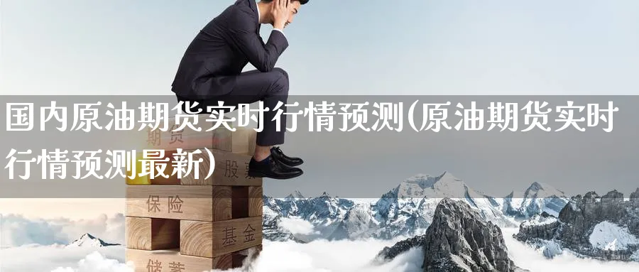国内原油期货实时行情预测(原油期货实时行情预测最新)_https://www.nyyysy.com_期货直播_第1张