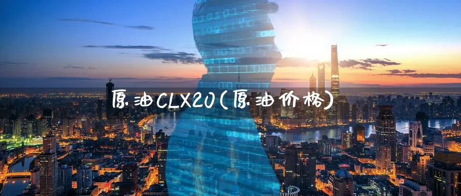 原油CLX20(原油价格)_https://www.nyyysy.com_期货喊单_第1张