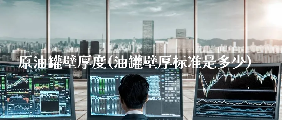 原油罐壁厚度(油罐壁厚标准是多少)_https://www.nyyysy.com_期货市场_第1张