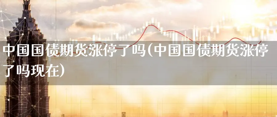 中国国债期货涨停了吗(中国国债期货涨停了吗现在)_https://www.nyyysy.com_期货分析_第1张