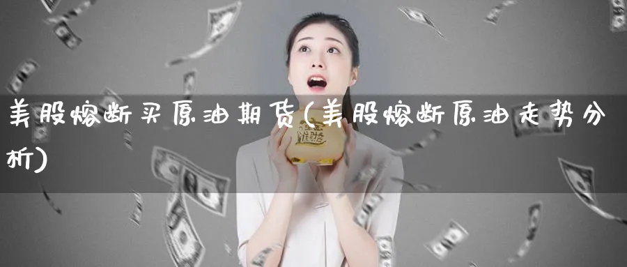 美股熔断买原油期货(美股熔断原油走势分析)_https://www.nyyysy.com_期货行情_第1张