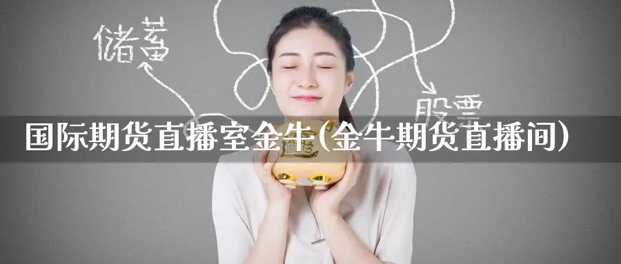国际期货直播室金牛(金牛期货直播间)_https://www.nyyysy.com_期货喊单_第1张