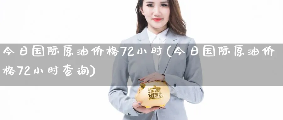 今日国际原油价格72小时(今日国际原油价格72小时查询)_期货市场_第1张_南严期货 今日国际原油价格72小时(今日国际原油价格72小时查询)_https://www.nyyysy.com_期货市场_第1张
