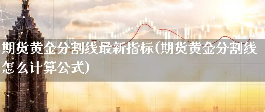 期货黄金分割线最新指标(期货黄金分割线怎么计算公式)_https://www.nyyysy.com_期货市场_第1张