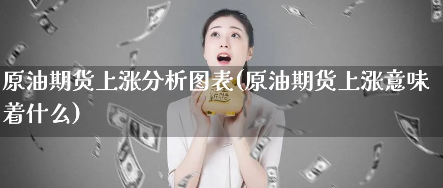 原油期货上涨分析图表(原油期货上涨意味着什么)_https://www.nyyysy.com_期货市场_第1张