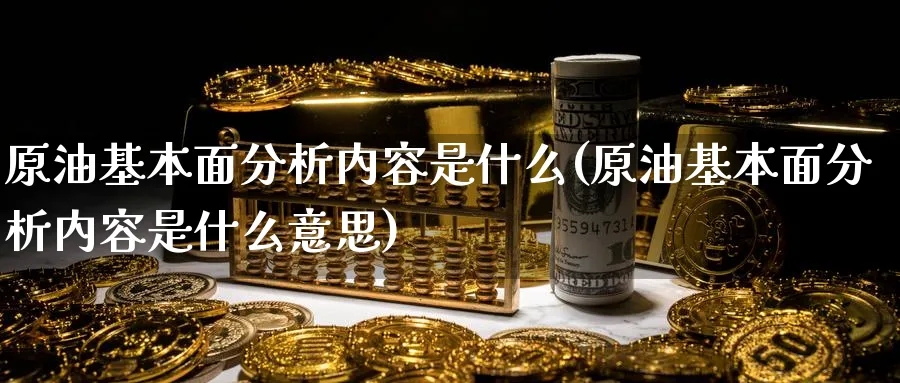 原油基本面分析内容是什么(原油基本面分析内容是什么意思)_https://www.nyyysy.com_期货喊单_第1张