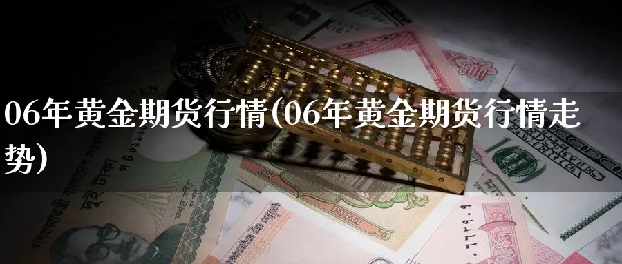 06年黄金期货行情(06年黄金期货行情走势)_https://www.nyyysy.com_期货分析_第1张