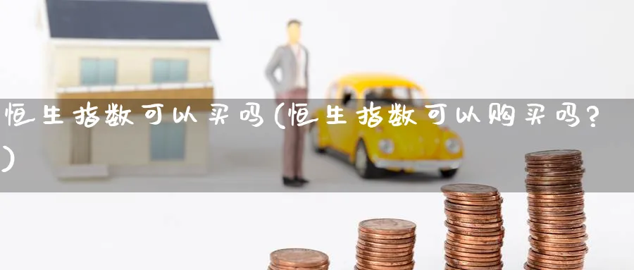 恒生指数可以买吗(恒生指数可以购买吗?)_https://www.nyyysy.com_期货直播_第1张