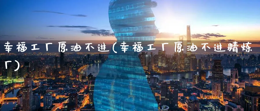 幸福工厂原油不进(幸福工厂原油不进精炼厂)_https://www.nyyysy.com_期货行情_第1张