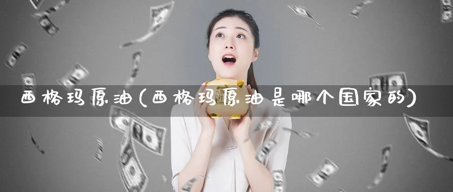 西格玛原油(西格玛原油是哪个国家的)_https://www.nyyysy.com_期货市场_第1张
