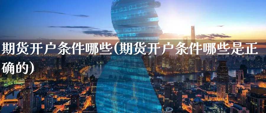 期货开户条件哪些(期货开户条件哪些是正确的)_https://www.nyyysy.com_期货市场_第1张