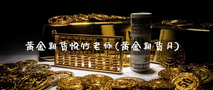 黄金期货悦竹老师(黄金期货月)_https://www.nyyysy.com_期货直播_第1张