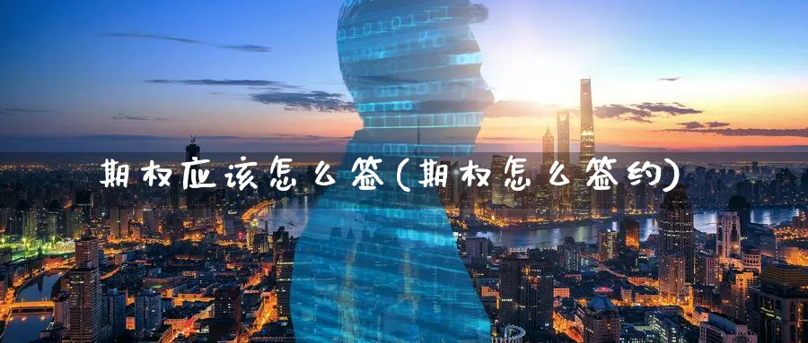 期权应该怎么签(期权怎么签约)_https://www.nyyysy.com_期货市场_第1张