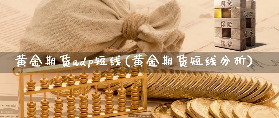 黄金期货adp短线(黄金期货短线分析)_https://www.nyyysy.com_期货市场_第1张