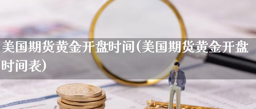 美国期货黄金开盘时间(美国期货黄金开盘时间表)_https://www.nyyysy.com_期货行情_第1张